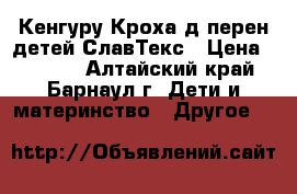 Кенгуру Кроха д/перен детей СлавТекс › Цена ­ 1 000 - Алтайский край, Барнаул г. Дети и материнство » Другое   